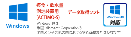 Windows 10対応！摂食・飲水量測定装置用(ACTIMO-S)データ取得ソフト Windows10は、米国 Microsoft Corporationの米国及びその他の国における登録商標または商標です。